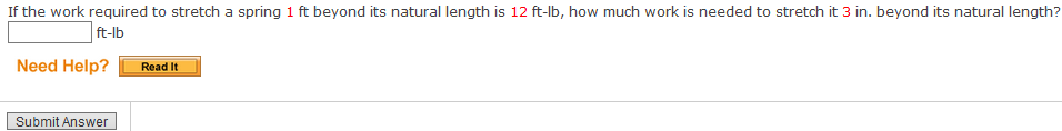 If the work required to stretch a spring 1 ft beyond its natural length is 12 ft-lb, how much work is needed to stretch it 3 in. beyond its natural length?
ft-lb
Need Help?
Read It
Submit Answer
