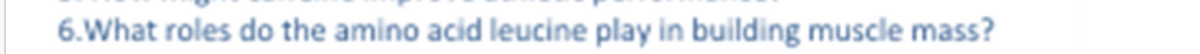 6.What roles do the amino acid leucine play in building muscle mass?
