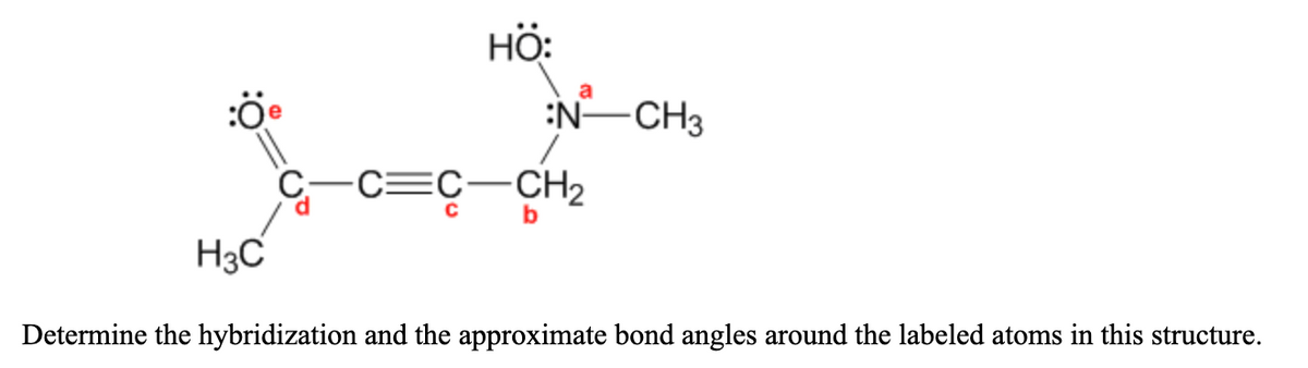HÖ:
a
:öe
:N-CH3
C-C=C-CH2
H3C
Determine the hybridization and the approximate bond angles around the labeled atoms in this structure.
