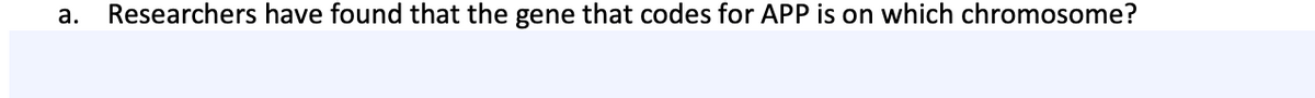 а.
Researchers have found that the gene that codes for APP is on which chromosome?
