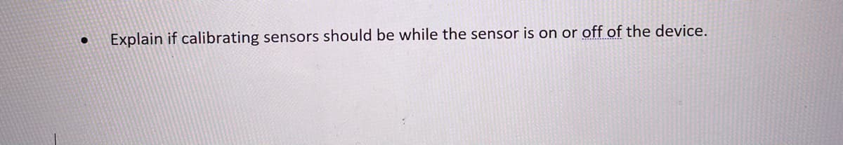 Explain if calibrating sensors should be while the sensor is on or off of the device.
