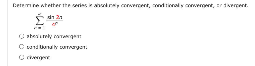 Determine whether the series is absolutely convergent, conditionally convergent, or divergent.
sin 2n
Σ
4h
n = 1
absolutely convergent
O conditionally convergent
O divergent
