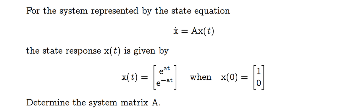 For the system represented by the state equation
x = Ax(t)
the state response x(t) is given by
at
ea
x(t)
=
Determine the system matrix A.
at
when_x(0) =
1
