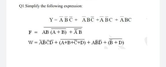 QI.Simplify the following expression:
Y= ABC+ ABC +A BC ABC
F = AB (A+ B) +ĀB
W = ABCD+ (A+B+C+D) + ABD + (B + D)
