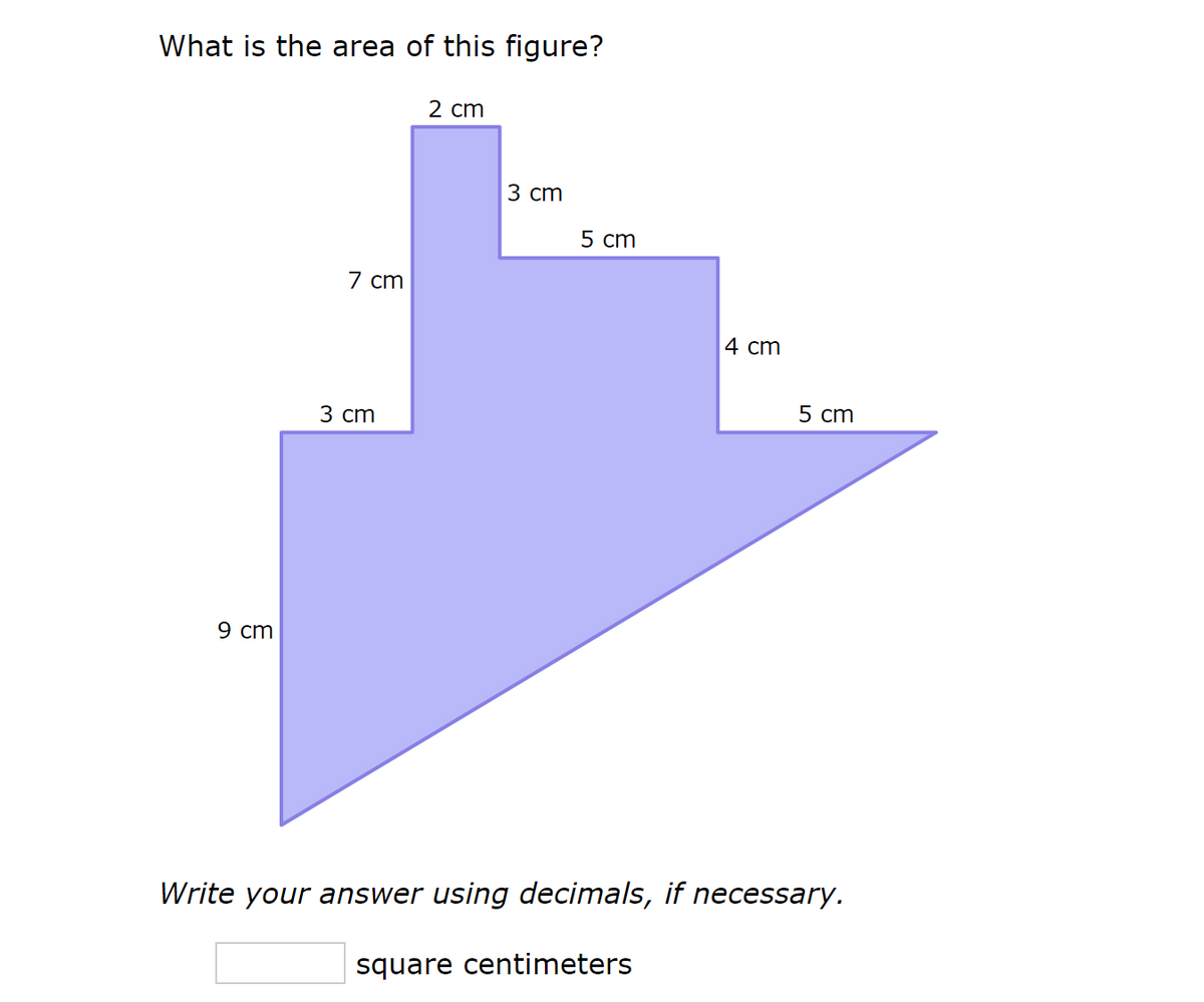 What is the area of this figure?
9 cm
7 cm
3 cm
2 cm
3 cm
5 cm
4 cm
5 cm
Write your answer using decimals, if necessary.
square centimeters