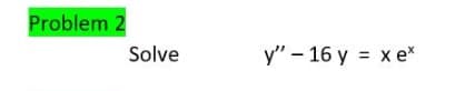 Problem 2
Solve
y" - 16 y = x ex