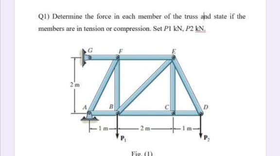 QI) Determine the force in each member of the truss and state if the
members are in tension or compression. Set PI kN, P2 kN.
2'm
Fig. (1)
