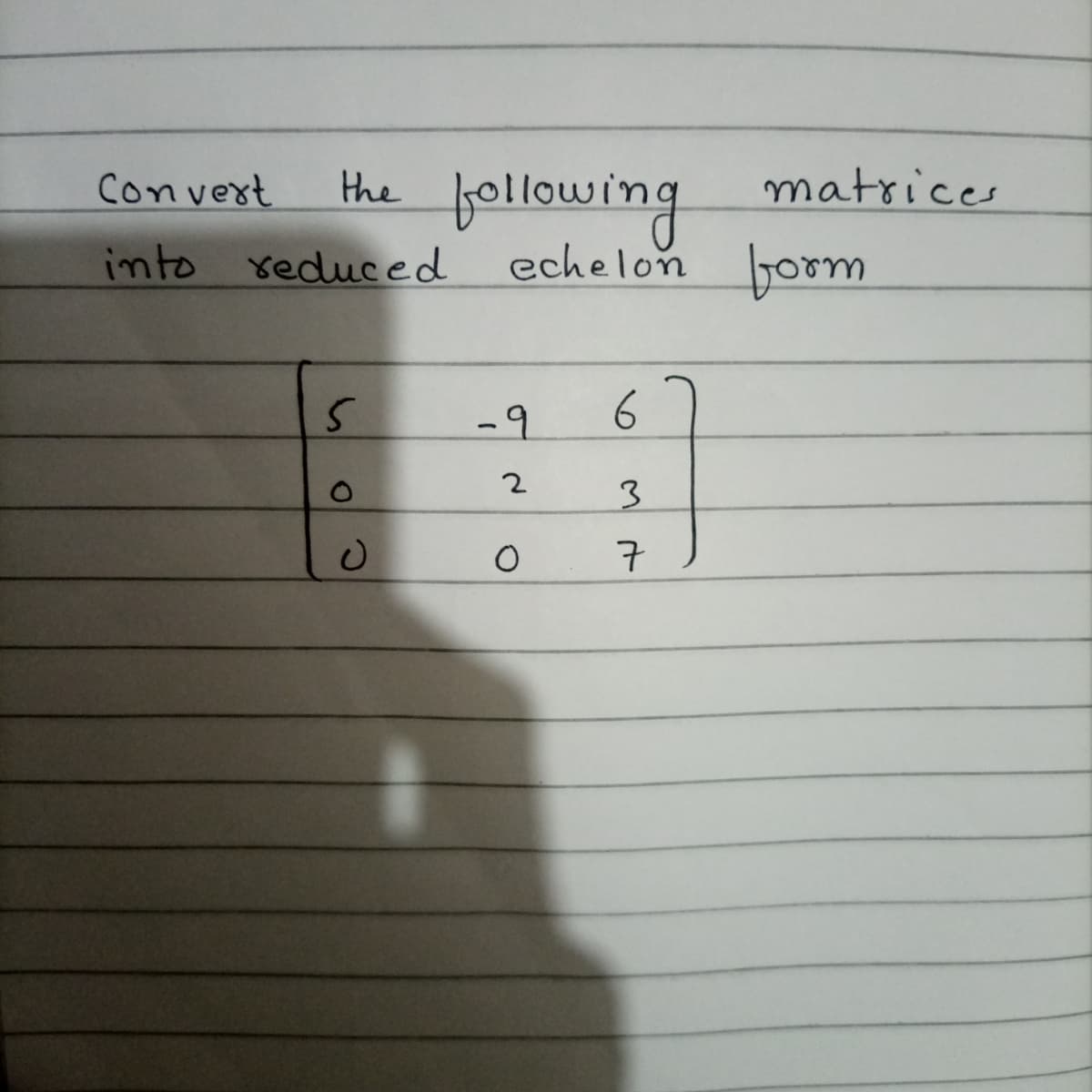 following
echelon jorm
Convert
the
matrices
into reduced
-9
6
2
7
