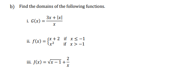 b) Find the domains of the following functions.
3x + |x|
i. G(x) =:
ii. f(x) = {*+ 2 if x<-1
lx²
%3D
if x>-1
iii. J(x) = vx – 1+-
