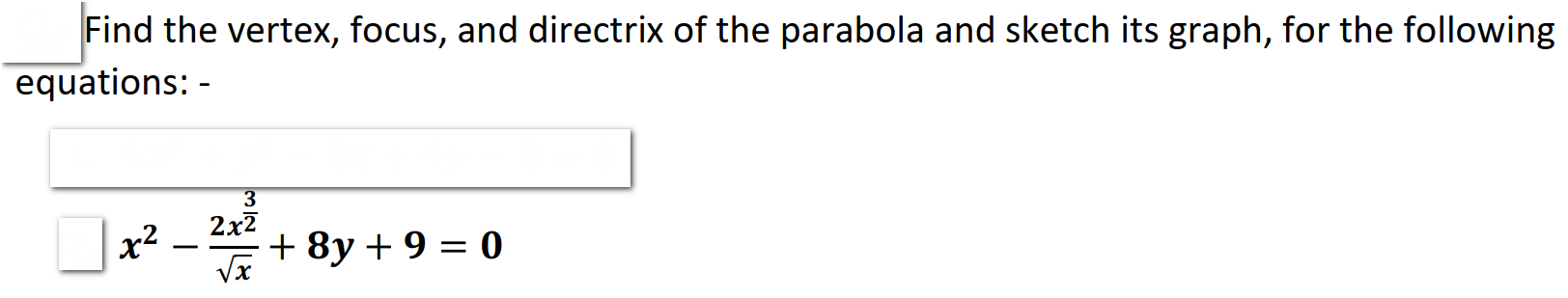 Find the vertex, focus, and directrix of the parabola and sketch its graph, for the following
equations: -
3
2x7
x2
+ 8y + 9 = 0
-
