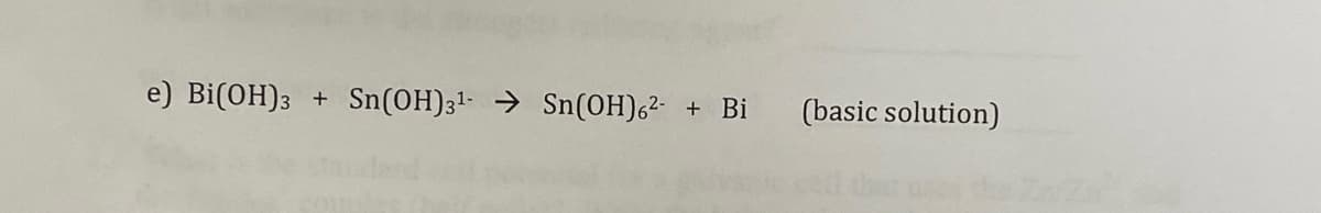 e) Bi(ОН)з
Sn(OH)31- → Sn(0H)6²- + Bi
+
(basic solution)
