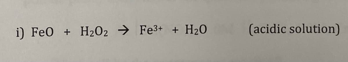 i) FeO + H202 → Fe3+ + H20
(acidic solution)
