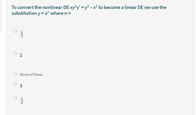 To convert the nonlinear DE xy?y' = y3 – x³ to become a linear DE we use the
substitution y = u" where n =
1
2
O None of these
3.
