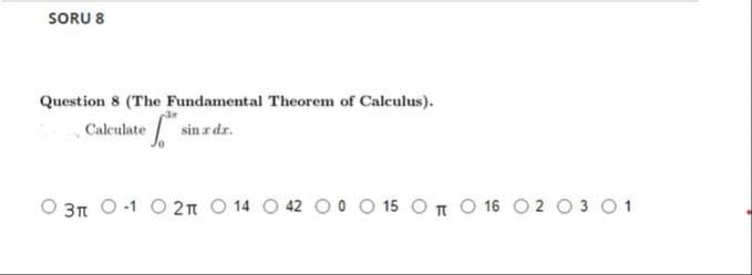 SORU 8
Question 8 (The Fundamental Theorem of Calculus).
Caleulate
sin r dr.
3n O-1 O 2n O 14 O 42 O 0 O 15 O n O 16 O2 O 3 01
