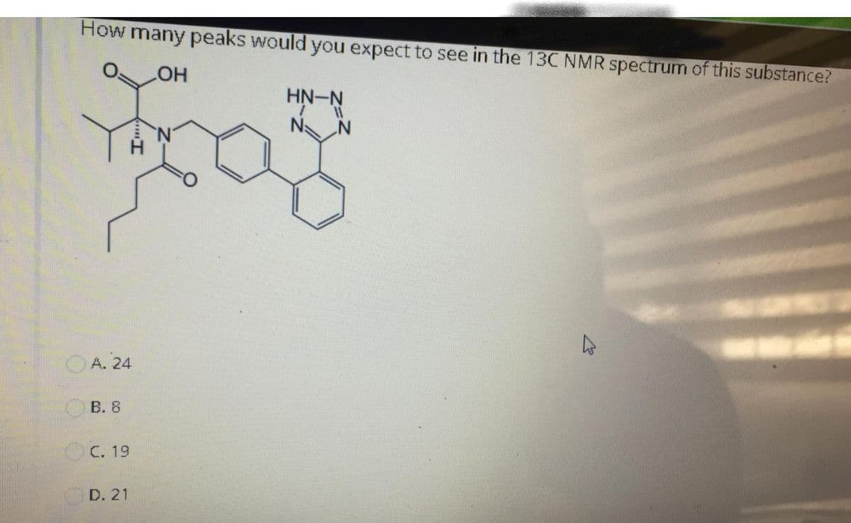 How many peaks would you expect to see in the 13C NMR spectrum of this substance?
HO
HN-N
N N
OA. 24
OB. 8
OC. 19
D. 21
