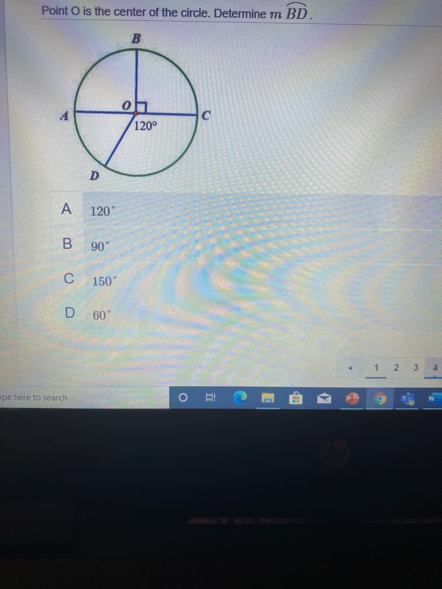 Point O is the center of the circle. Determine m BD.
120°
A
120°
90°
C
150°
60°
1
3
4
pe here to search
C.
