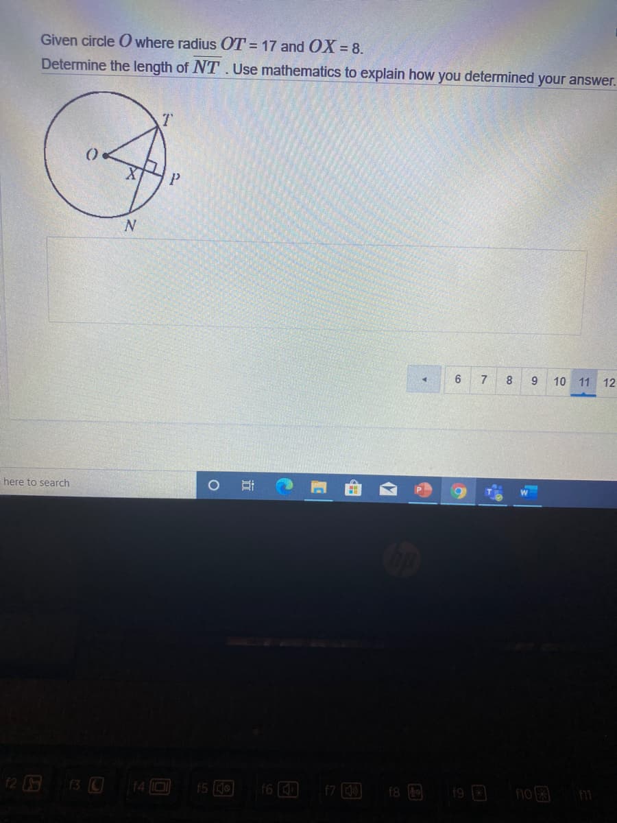 Given circle O where radius OT = 17 and OX = 8.
Determine the length of NT. Use mathematics to explain how you determined your answer.
P.
6
7
8
9.
10 11 12
here to search
f4 0
f5 o
f7 0
19 B
f6
f8
no
f11
近
