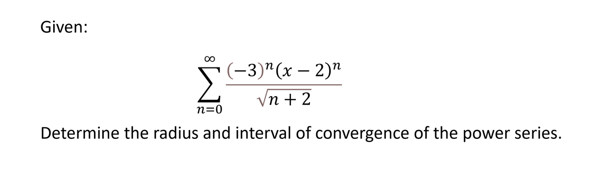 Given:
(-3)"(х — 2)"
n
Vn + 2
n=0
Determine the radius and interval of convergence of the power series.

