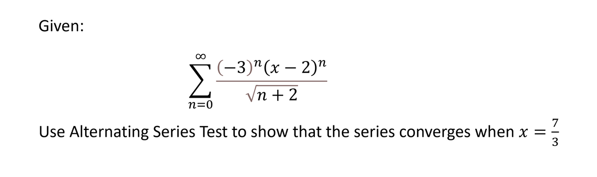 Given:
(-3)"(х — 2)"
n
Vn + 2
n=0
7
Use Alternating Series Test to show that the series converges when x
