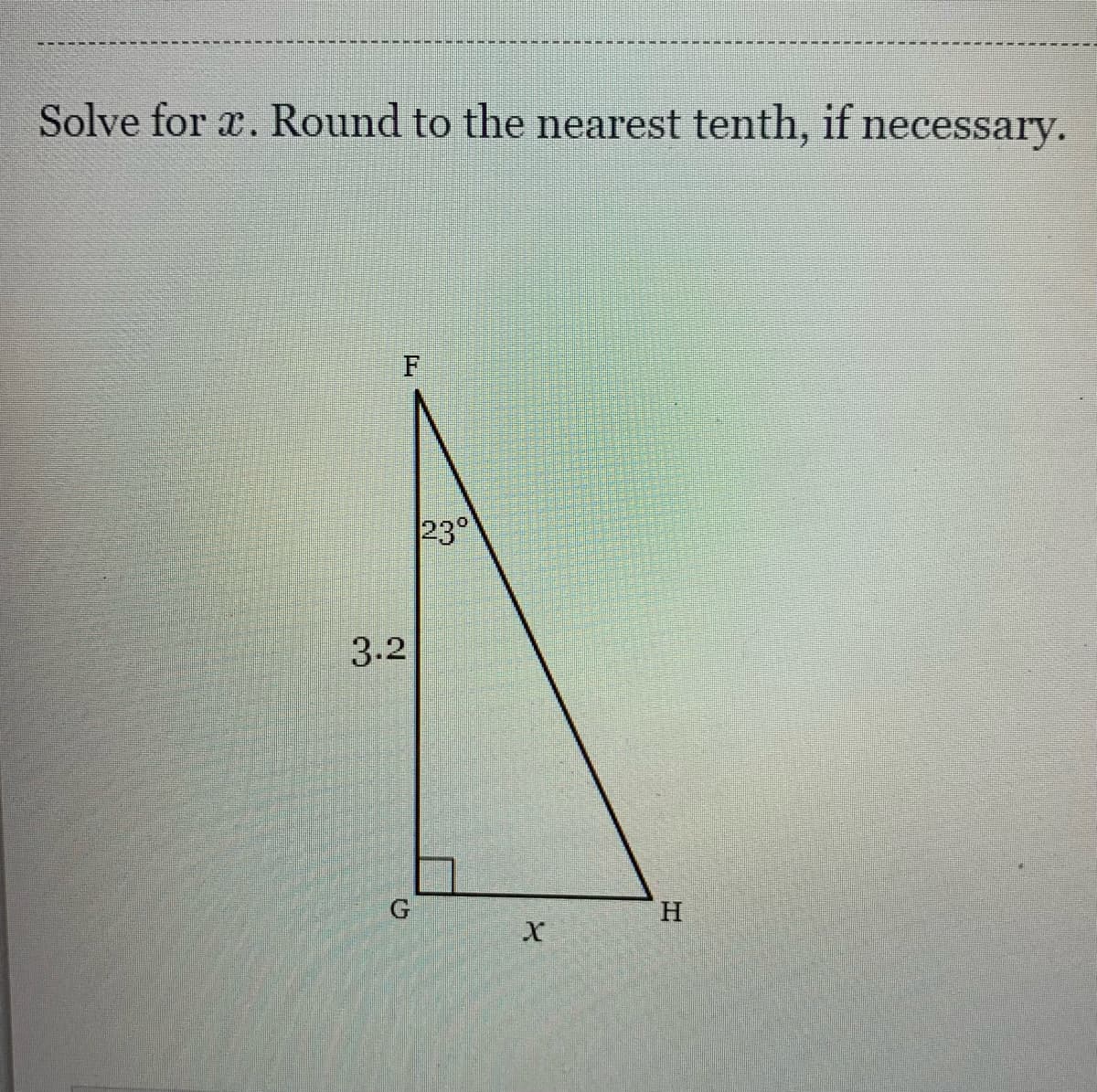 Solve for x. Round to the nearest tenth, if necessary.
23°
3.2
G
H.
