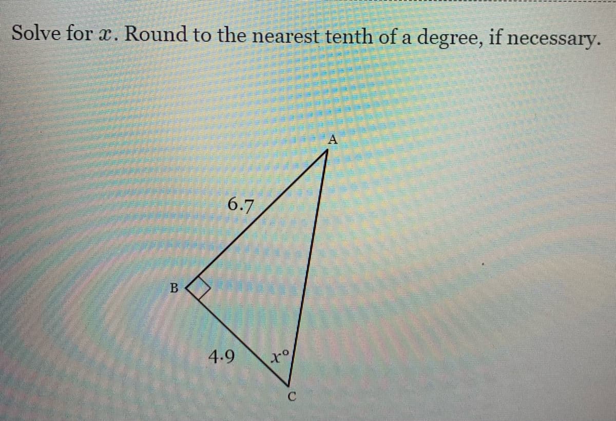 Solve for x. Round to the nearest tenth of a degree, if necessary.
6.7
4.9
