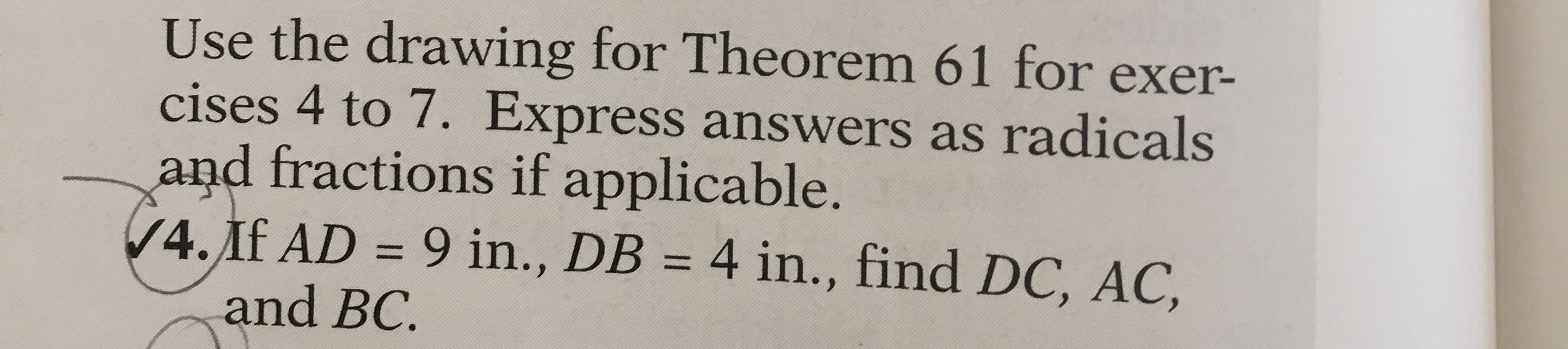 Use the drawing for Theorem 61 for exer-
cises 4 to 7. Express answers as radicals
and fractions if applicable.
V4.If AD = 9 in., DB = 4 in., find DC, AC,
and BC.
%3D
%3D
