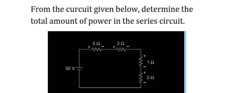 From the curcuit given below, determine the
total amount of power in the series circuit.
50 V
5Ω
www
202
+www
192
202