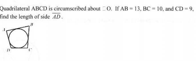 Quadrilateral ABCD is circumscribed about O. If AB = 13, BC = 10, and CD = 9,
find the length of side AD.
