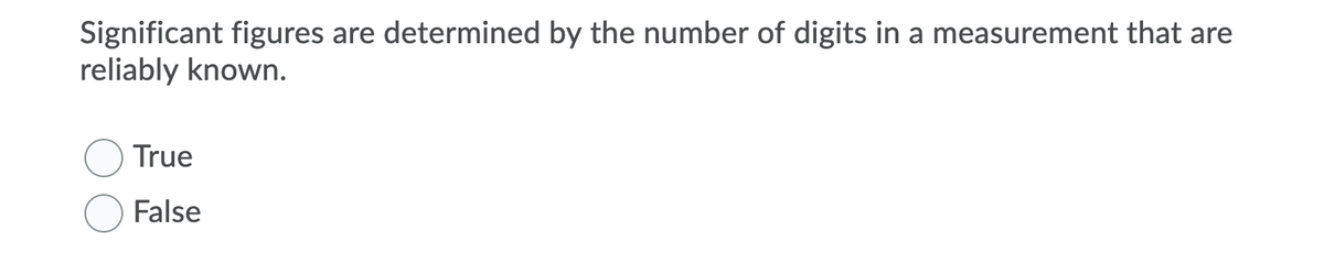 are determined by the number of digits in a measurement that are
Significant figures
reliably known.
True
False
