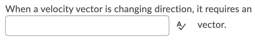 When a velocity vector is changing direction, it requires an
vector.
