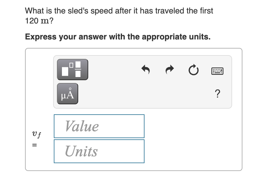 What is the sled's speed after it has traveled the first
120 m?
Express your answer with the appropriate units.
μΑ
Value
V f
Units
II
