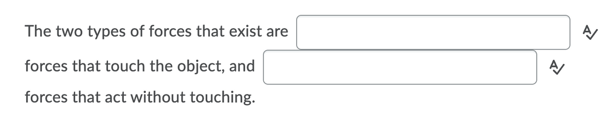 The two types of forces that exist are
forces that touch the object, and
forces that act without touching.
