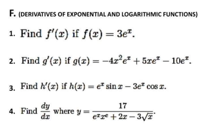 F. (DERIVATIVES OF EXPONENTIAL AND LOGARITHMIC FUNCTIONS)
1. Find f'(x) if f(x) = 3e².
2. Find g'(x) if g(x) = −4x² e² + 5xeª - 10e².
3.
Find h'(x) if h(x) = e sinx - 3e² cos x.
4. Find where y=
dy
da
17
ere + 2x-3√T