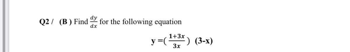 dy
Q2 / (B) Find
for the following equation
dx
y =(2#) (3-x)
1+3x
