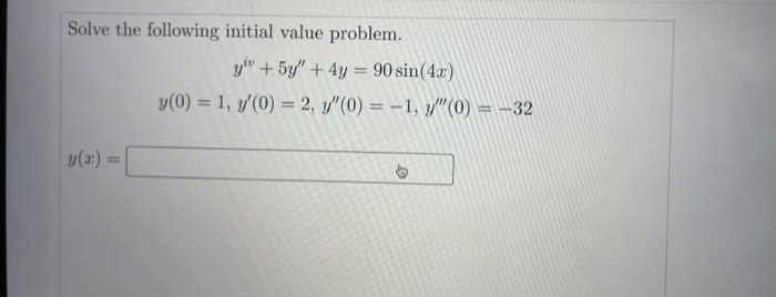Solve the following initial value problem.
y(x)
y + 5y" + 4y = 90 sin(4x)
-
y(0) = 1, y'(0) = 2, y"(0) = -1, "(0) = -32