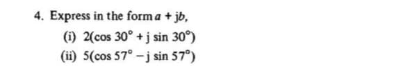 4. Express in the form a + jb,
(i) 2(cos 30° +j sin 30°)
(ii) 5(cos 57° -j sin 57°)
