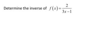 Determine the inverse of f(x)=;
3x-1
