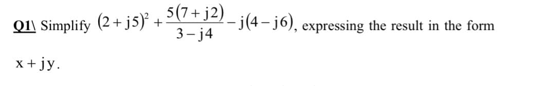 5(7+ j2)
(2+ j5) +
3- ј4
Q1\ Simplify
- j(4- j6), expressing the result in the form
+jy.
