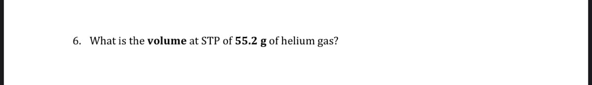 6. What is the volume at STP of 55.2 g of helium gas?
