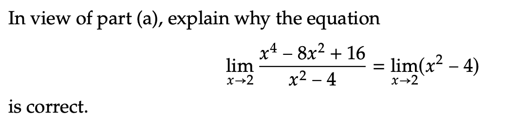 In view of part (a), explain why the equation
x4 – 8x² + 16
lim
lim(x - 4)
X→2
x2 – 4
x→2
is correct.
