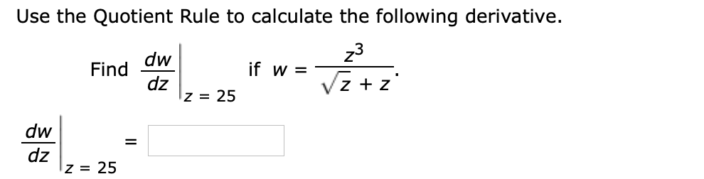 Use the Quotient Rule to calculate the following derivative.
dw
z3
Find
if w =
dz
Iz = 25
Vz + z'
dw
dz
z = 25
