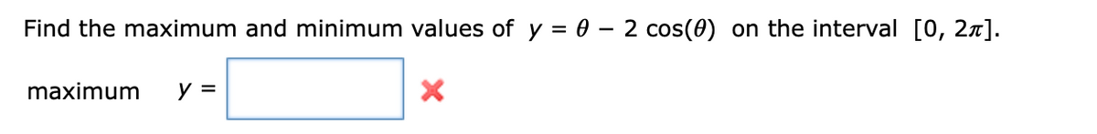 Find the maximum and minimum values of y = 0 – 2 cos(0) on the interval [0, 27].
%3D
maximum
y =
