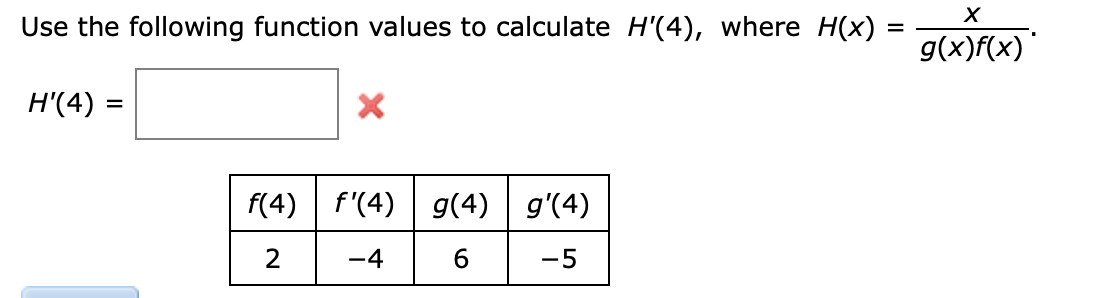 Use the following function values to calculate H'(4), where H(x)
=
g(x)f(x)'
H'(4)
f(4) | f'(4)
g(4) g'(4)
-4
6
-5
