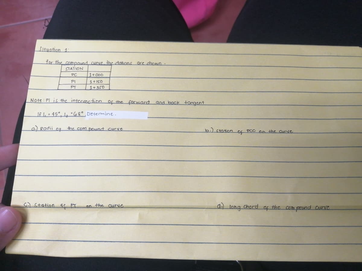 Situation 1:
for the compound, curve, the stations are shown.
STATION
PC
PI
PT
1+000
1+150
Note: Pl is the intersection of the forward and back tangent
If I₁ = 45°, 1₂ 68°, Determine.
a.) Radii of the com pound curve
G Station af PT
on the curve
b.) station of PCC on the curve
tong
chord
of the compound curve