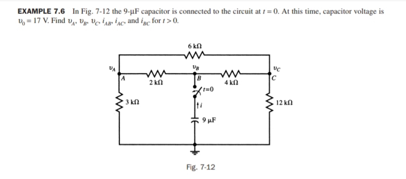 EXAMPLE 7.6 In Fig. 7-12 the 9-µF capacitor is connected to the circuit at = 0. At this time, capacitor voltage is
vo = 17 V. Find v,, vg, Vc İag» iac, and ige for t > 0.
6 kN
B
2 kn
4 kN
't=0
3 kN
ti
12 kn
9 µF
Fig. 7-12
