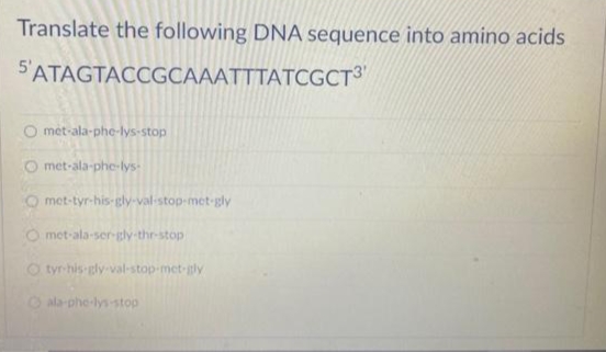 Translate the following DNA sequence into amino acids
5'ATAGTACCGCAAATTTATCGCT3
O met-ala-phe-lys-stop
O met-ala-phe-lys-
met-tyr-his-gly-val-stop-met-gly
O met-ala-ser-gly-thr-stop
O tyr-his gly-val-stop-met-ly
O ala-phe-lys stop
