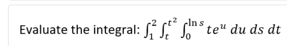 cln s
Evaluate the integral: 5² ²² ¹¹ teu du ds dt