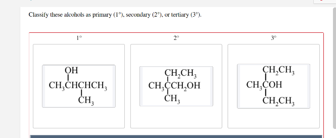 Classify these alcohols as primary (1°), secondary (2°), or tertiary (3°).
1°
2°
3°
CH,CH,
CH,COH
ČH,CH,
OH
CH,CHCHCH,
CH,
CH,CH,
CH,CCH,OH
