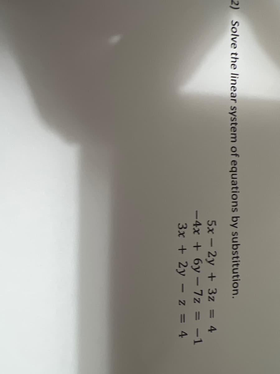 2) Solve the linear system of equations by substitution.
5x - 2y + 3z = 4
-4x+6y-7z = -1
3x + 2y z = 4