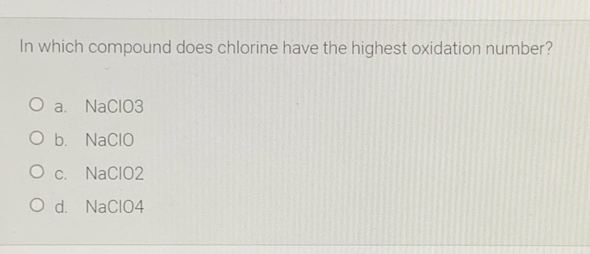 In which compound does chlorine have the highest oxidation number?
O a. NaCIO3
O b. NaCIO
O c. NACIO2
O d. NaCIO4
